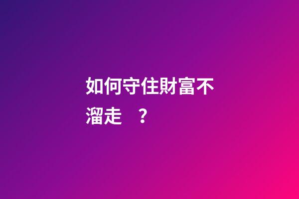 如何守住財富不溜走？